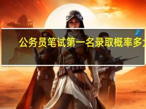 公务员笔试第一名录取概率多大