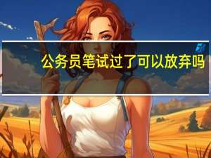 公务员笔试过了可以放弃吗