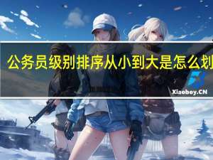 公务员级别排序从小到大是怎么划分的