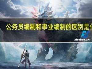 公务员编制和事业编制的区别是什么