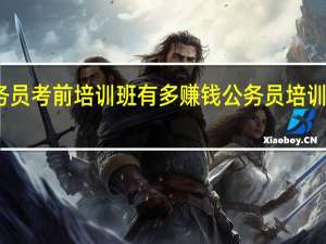 公务员考前培训班有多赚钱 公务员培训班多少钱