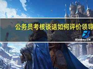 公务员考核谈话如何评价领导