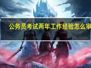 公务员考试两年工作经验怎么审核
