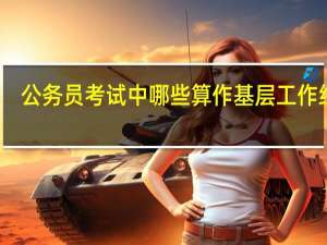 公务员考试中哪些算作基层工作经历