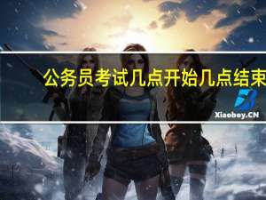 公务员考试几点开始几点结束