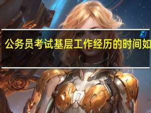 公务员考试基层工作经历的时间如何算