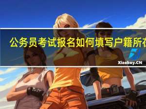 公务员考试报名如何填写户籍所在地