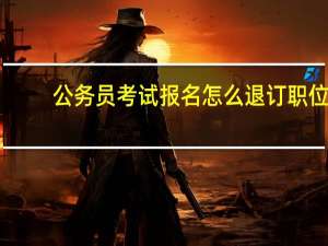 公务员考试报名怎么退订职位
