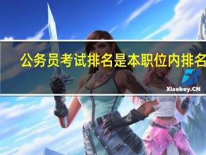 公务员考试排名是本职位内排名吗（公务员考试排名怎么查）