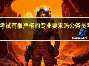公务员考试有很严格的专业要求吗 公务员考试专业要求
