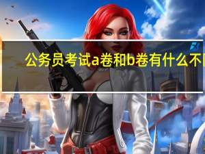 公务员考试a卷和b卷有什么不同