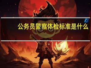 公务员警察体检标准是什么