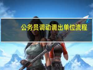 公务员调动调出单位流程