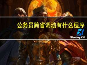 公务员跨省调动有什么程序