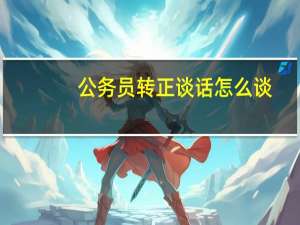 公务员转正谈话怎么谈
