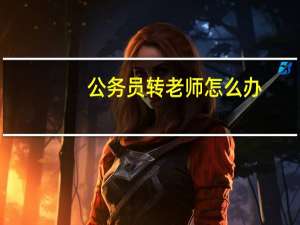 公务员转老师怎么办