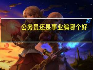 公务员还是事业编哪个好