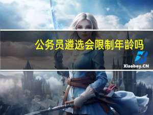 公务员遴选会限制年龄吗