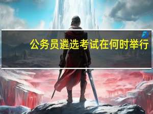 公务员遴选考试在何时举行