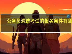 公务员遴选考试的报名条件有哪些