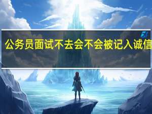 公务员面试不去会不会被记入诚信档案