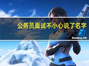 公务员面试不小心说了名字