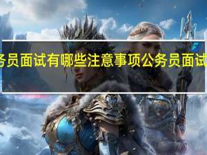 公务员面试有哪些注意事项 公务员面试注意事项