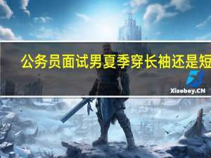 公务员面试男夏季穿长袖还是短袖