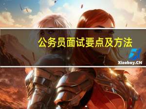 公务员面试要点及方法（公务员面试技巧大全）