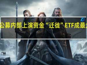 公募内部上演资金“迁徙” ETF成最大赢家