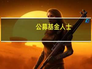 公募基金人士：中长期看目前券商板块估值处于历史较低位置 行情持续性有望进一步加强