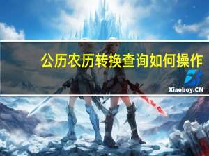 公历农历转换查询如何操作（公历农历转换）