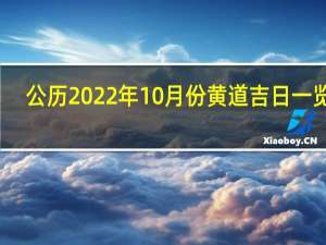 公历2022年10月份黄道吉日一览表（黄道吉日一览表）