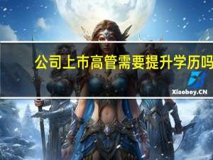 公司上市高管需要提升学历吗