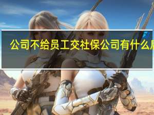 公司不给员工交社保公司有什么后果（公司不给员工缴纳社保怎么办）