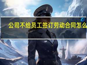 公司不给员工签订劳动合同怎么办