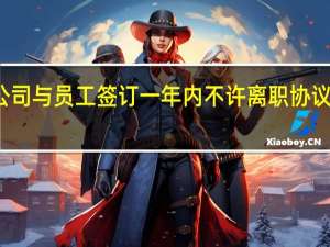 公司与员工签订一年内不许离职协议违法吗