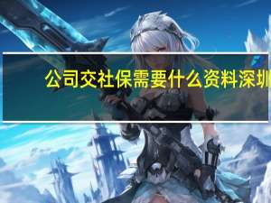 公司交社保需要什么资料深圳（公司交社保需要什么资料）