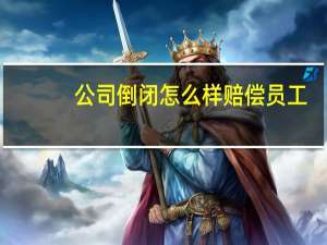 公司倒闭怎么样赔偿员工