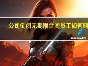 公司倒闭无期限合同员工如何赔偿