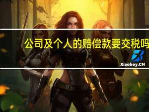 公司及个人的赔偿款要交税吗（公司赔偿金需要缴纳个人所得税吗）