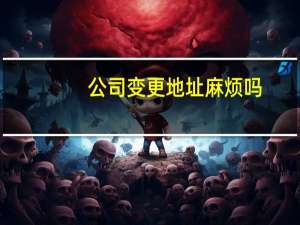 公司变更地址麻烦吗