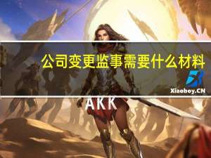 公司变更监事需要什么材料（公司变更监事需要什么资料）
