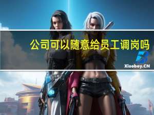 公司可以随意给员工调岗吗
