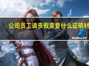 公司员工请丧假需要什么证明材料
