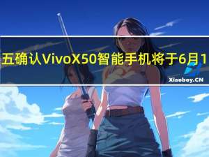 公司周五确认Vivo X50智能手机将于6月1日发布