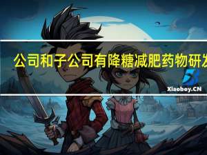 公司和子公司有降糖减肥药物研发吗？太龙药业回应