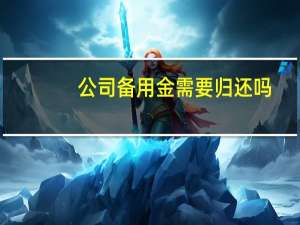 公司备用金需要归还吗
