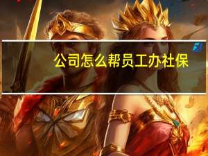 公司怎么帮员工办社保