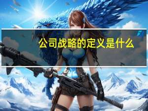 公司战略的定义是什么